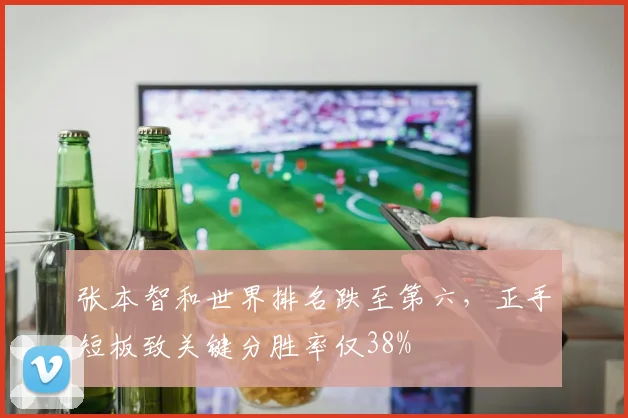 张本智和世界排名跌至第六，正手短板致关键分胜率仅38%