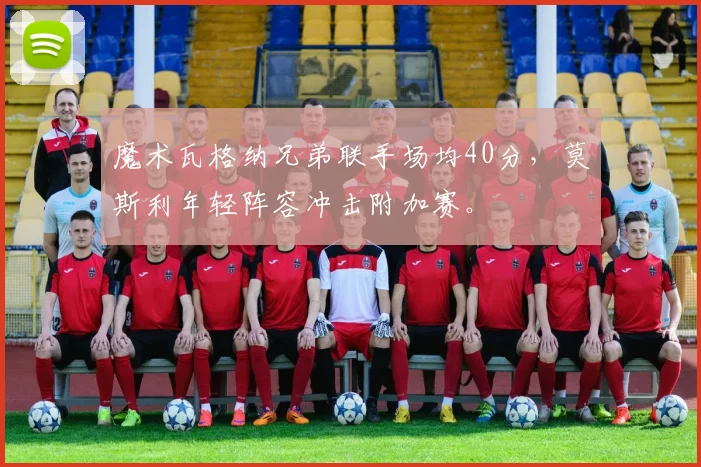 魔术瓦格纳兄弟联手场均40分，莫斯利年轻阵容冲击附加赛。